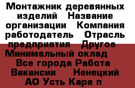 Монтажник деревянных изделий › Название организации ­ Компания-работодатель › Отрасль предприятия ­ Другое › Минимальный оклад ­ 1 - Все города Работа » Вакансии   . Ненецкий АО,Усть-Кара п.